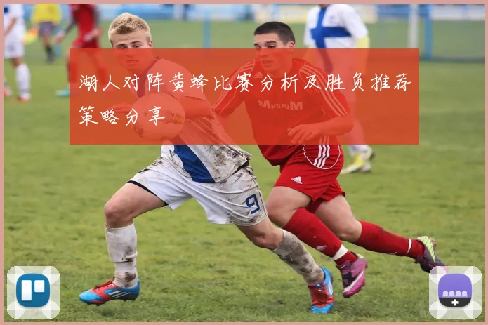 湖人对阵黄蜂比赛分析及胜负推荐策略分享