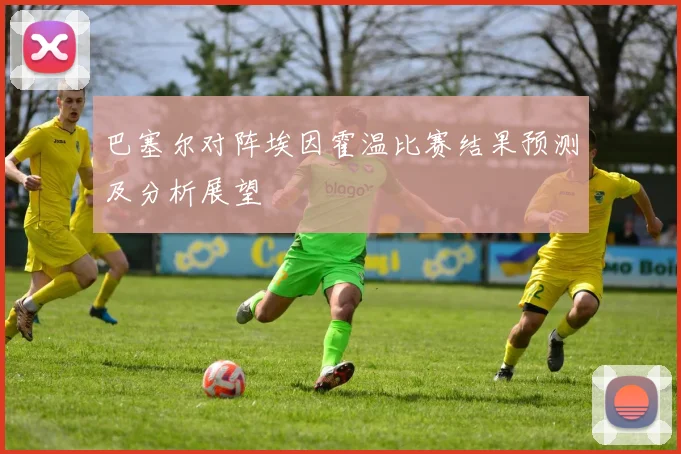 巴塞尔对阵埃因霍温比赛结果预测及分析展望