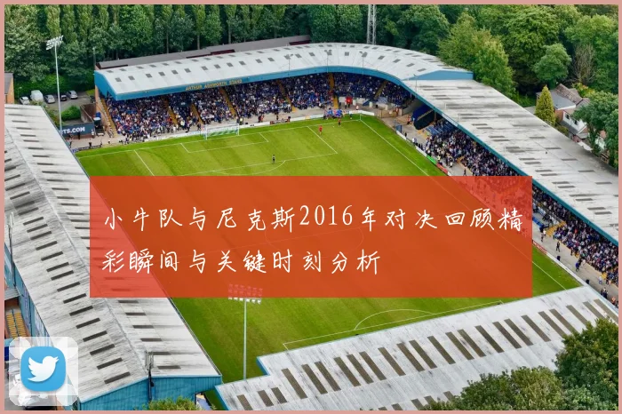小牛队与尼克斯2016年对决回顾精彩瞬间与关键时刻分析