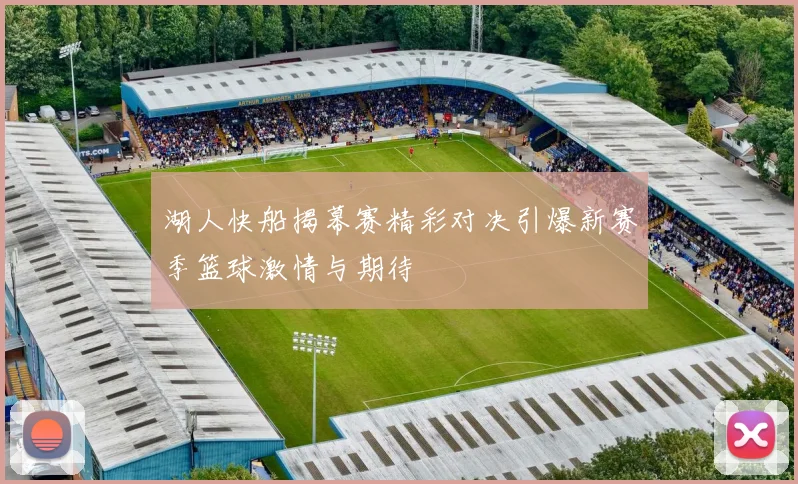 湖人快船揭幕赛精彩对决引爆新赛季篮球激情与期待