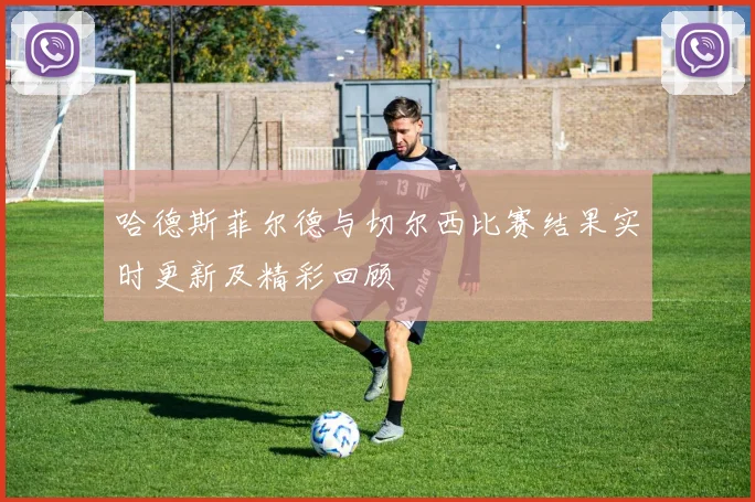 哈德斯菲尔德与切尔西比赛结果实时更新及精彩回顾