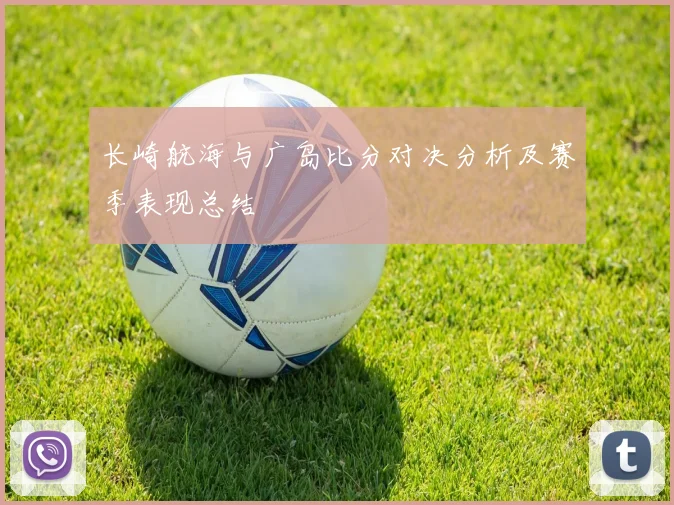 长崎航海与广岛比分对决分析及赛季表现总结