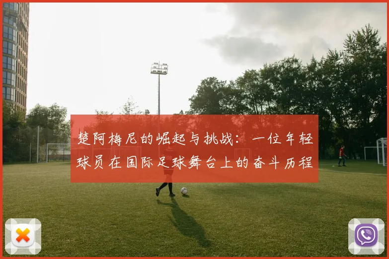 楚阿梅尼的崛起与挑战：一位年轻球员在国际足球舞台上的奋斗历程