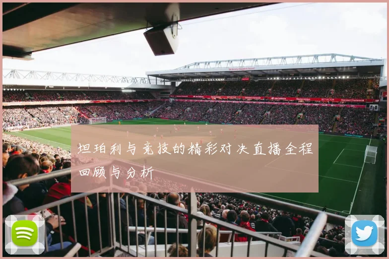 坦珀利与竞技的精彩对决直播全程回顾与分析