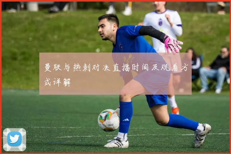 曼联与热刺对决直播时间及观看方式详解