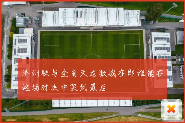 济州联与全南天龙激战在即谁能在这场对决中笑到最后