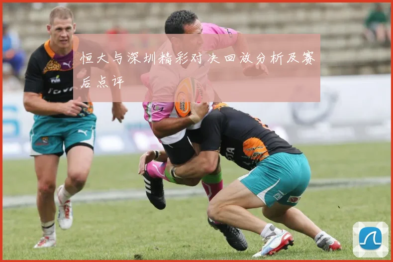 恒大与深圳精彩对决回放分析及赛后点评