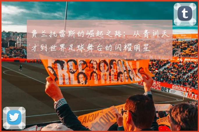 费兰托雷斯的崛起之路：从青训天才到世界足球舞台的闪耀明星