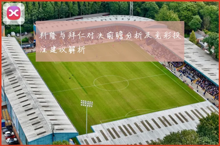 科隆与拜仁对决前瞻分析及竞彩投注建议解析