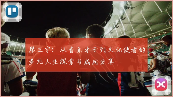 廖三宁：从音乐才子到文化使者的多元人生探索与成就分享