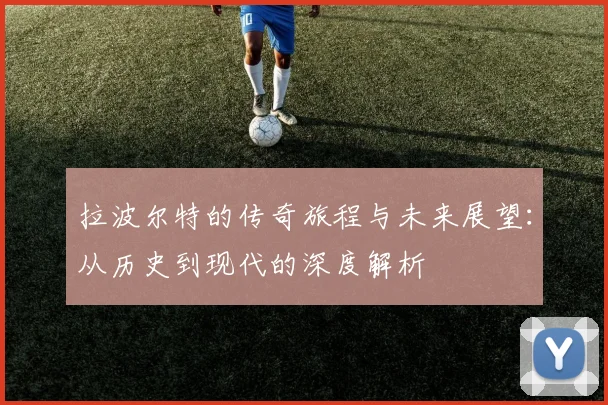 拉波尔特的传奇旅程与未来展望：从历史到现代的深度解析