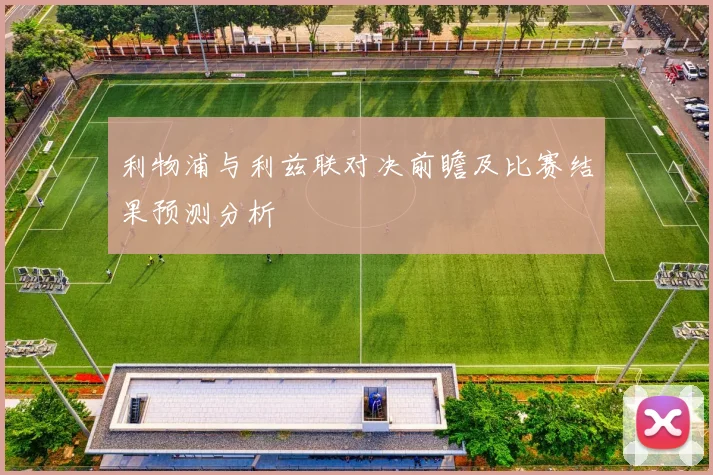 利物浦与利兹联对决前瞻及比赛结果预测分析