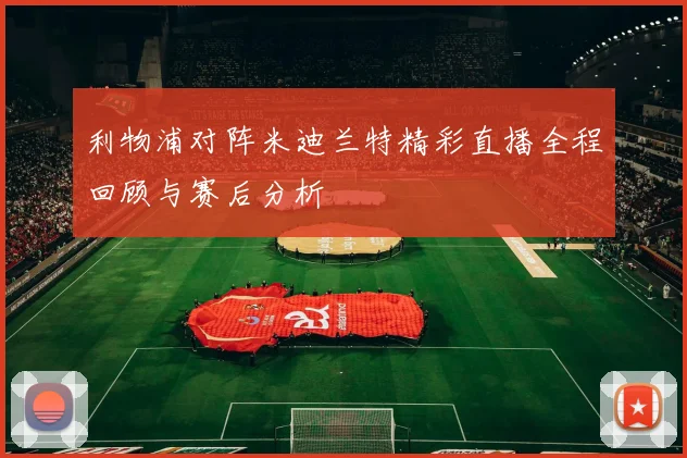 利物浦对阵米迪兰特精彩直播全程回顾与赛后分析