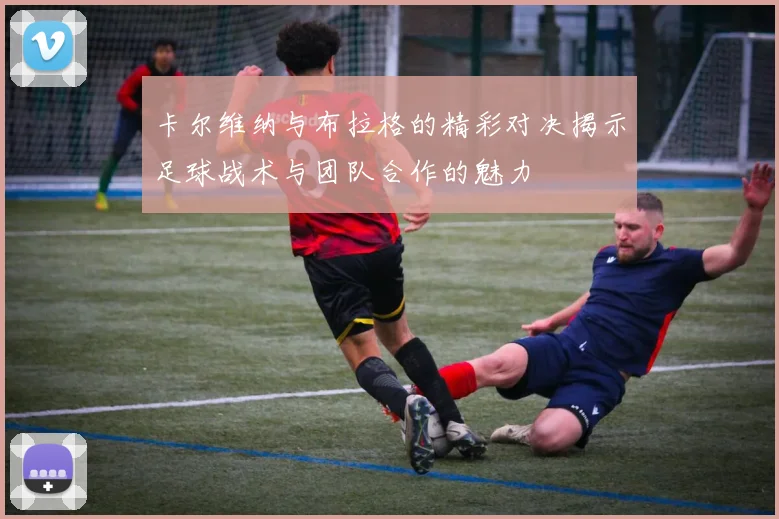 卡尔维纳与布拉格的精彩对决揭示足球战术与团队合作的魅力