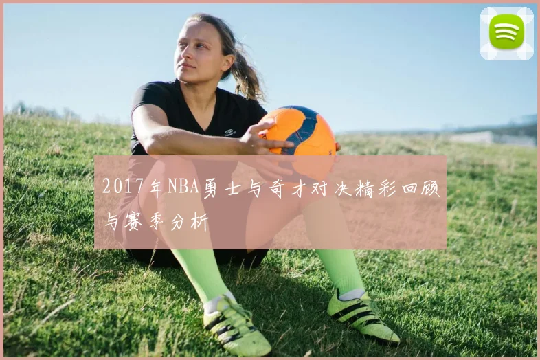 2017年NBA勇士与奇才对决精彩回顾与赛季分析